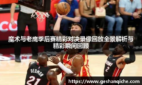 魔术与老鹰季后赛精彩对决录像回放全景解析与精彩瞬间回顾