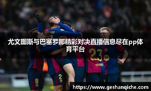 尤文图斯与巴塞罗那精彩对决直播信息尽在pp体育平台