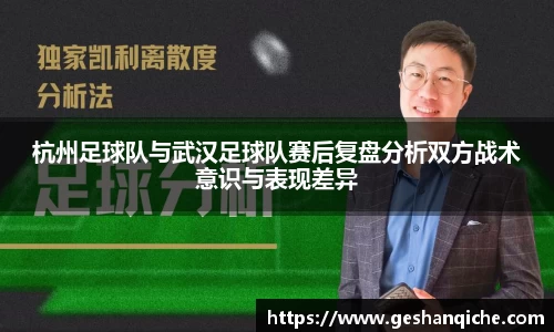杭州足球队与武汉足球队赛后复盘分析双方战术意识与表现差异