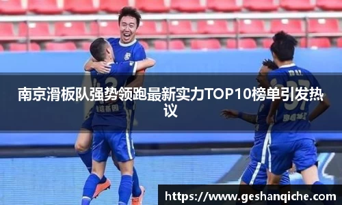 南京滑板队强势领跑最新实力TOP10榜单引发热议
